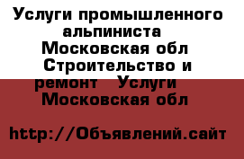 Услуги промышленного альпиниста - Московская обл. Строительство и ремонт » Услуги   . Московская обл.